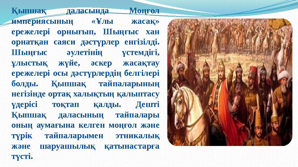 Қыпшақ даласында Моңғол империясының «Ұлы жасақ» ережелері орнығып, Шыңғыс хан орнатқан саяси дәстүрлер енгізілді. Шыңғыс әу