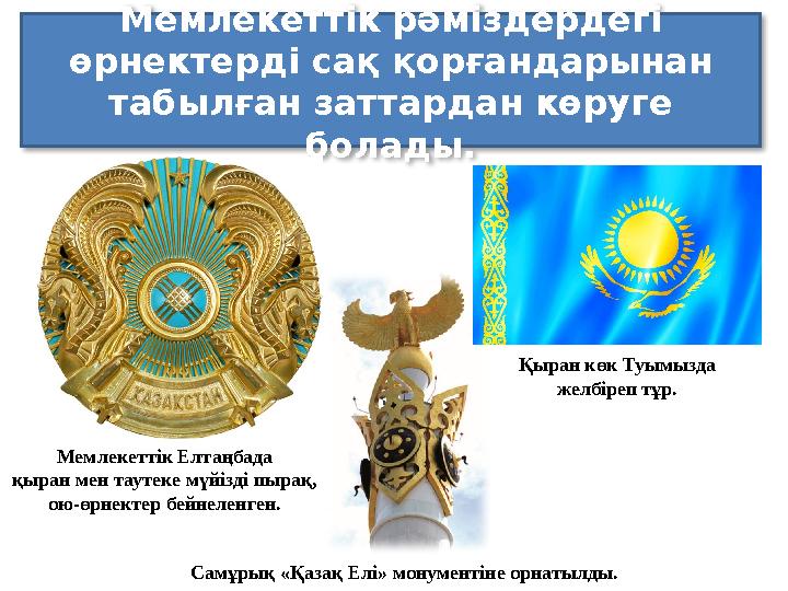 Мемлекеттік рәміздердегі өрнектерді сақ қорғандарынан табылған заттардан көруге болады. Мемлекеттік Елтаңбада қыран мен таут