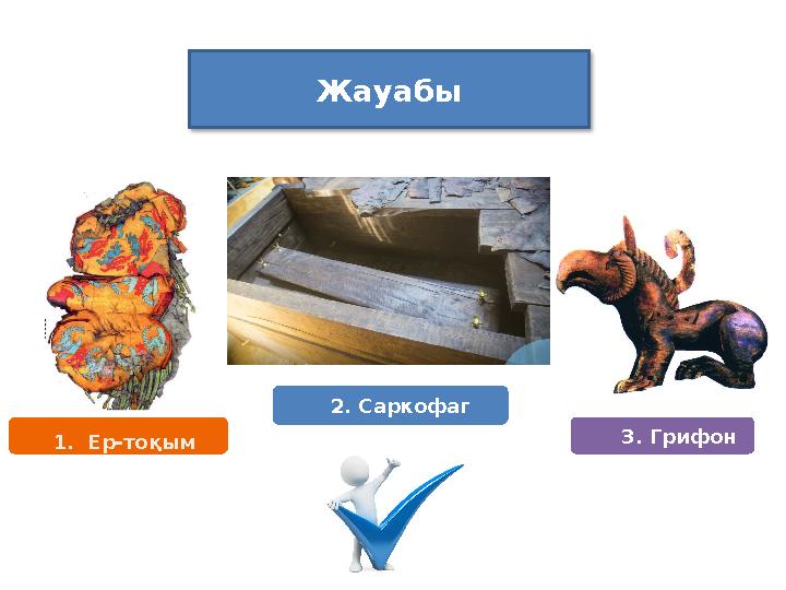 Жауабы 1. Ер-тоқым 2. Саркофаг 3. Грифон
