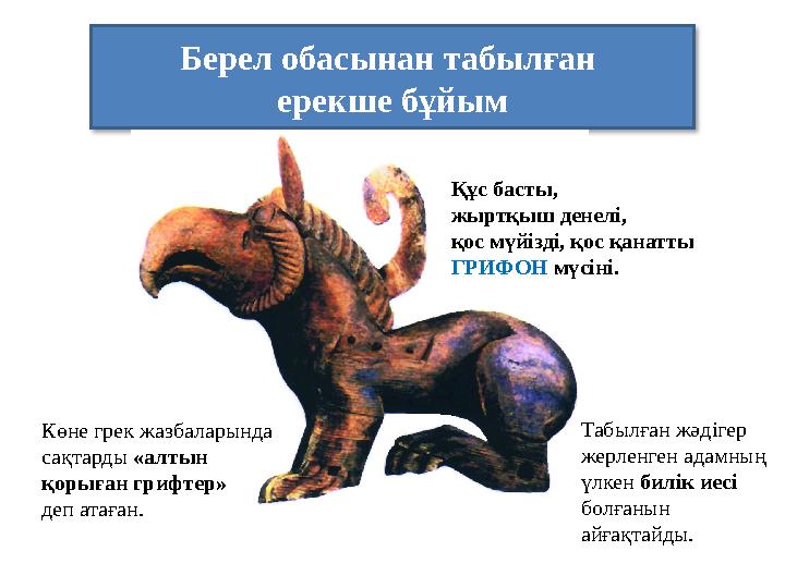Берел обасынан табылған ерекше бұйым Құс басты, жыртқыш денелі, қос мүйізді, қос қанатты ГРИФОН мүсіні. Көне грек жазбалары