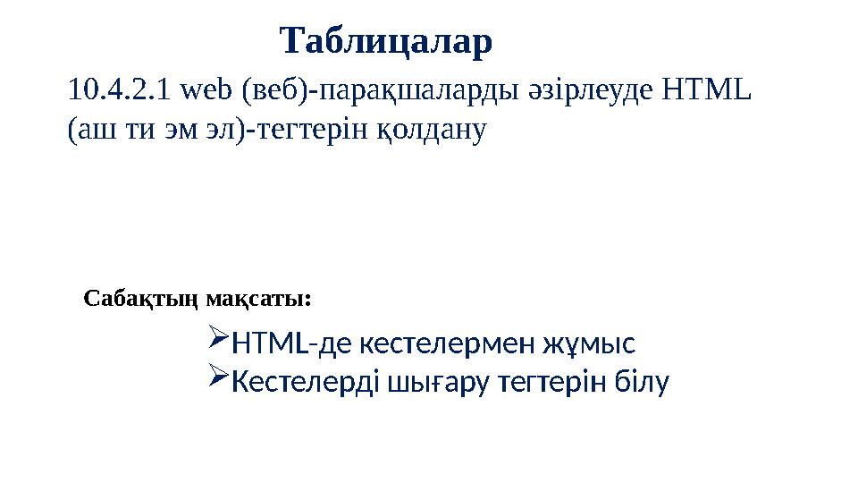 Сабақтың мақсаты: Таблицалар 10.4.2.1 web (веб)-парақшаларды әзірлеуде HTML (аш ти эм эл)-тегтерін қолдану HTML-де кестелермен
