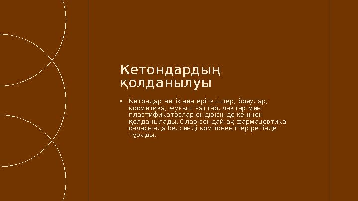 •Кетондар негізінен еріткіштер, бояулар, косметика, жуғыш заттар, лактар мен пластификаторлар өндірісінде кеңінен қолданылады
