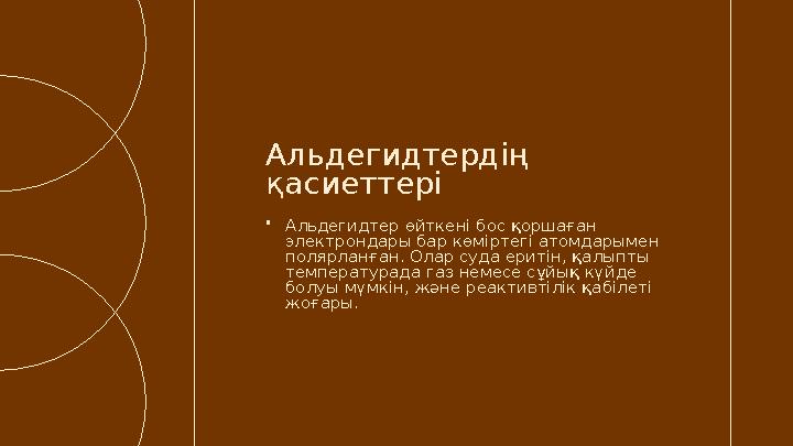 •Альдегидтер өйткені бос қоршаған электрондары бар көміртегі атомдарымен полярланған. Олар суда еритін, қалыпты температурада