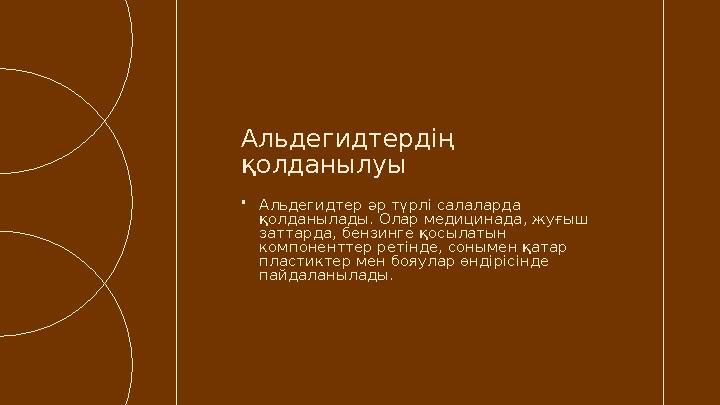 •Альдегидтер әр түрлі салаларда қолданылады. Олар медицинада, жуғыш заттарда, бензинге қосылатын компоненттер ретінде, соныме
