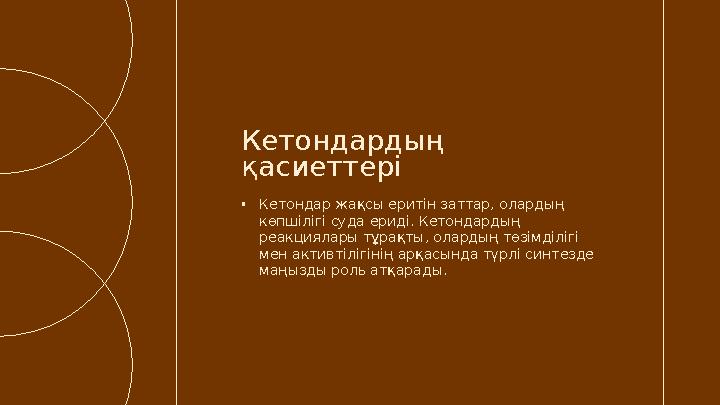 •Кетондар жақсы еритін заттар, олардың көпшілігі суда ериді. Кетондардың реакциялары тұрақты, олардың төзімділігі мен активті