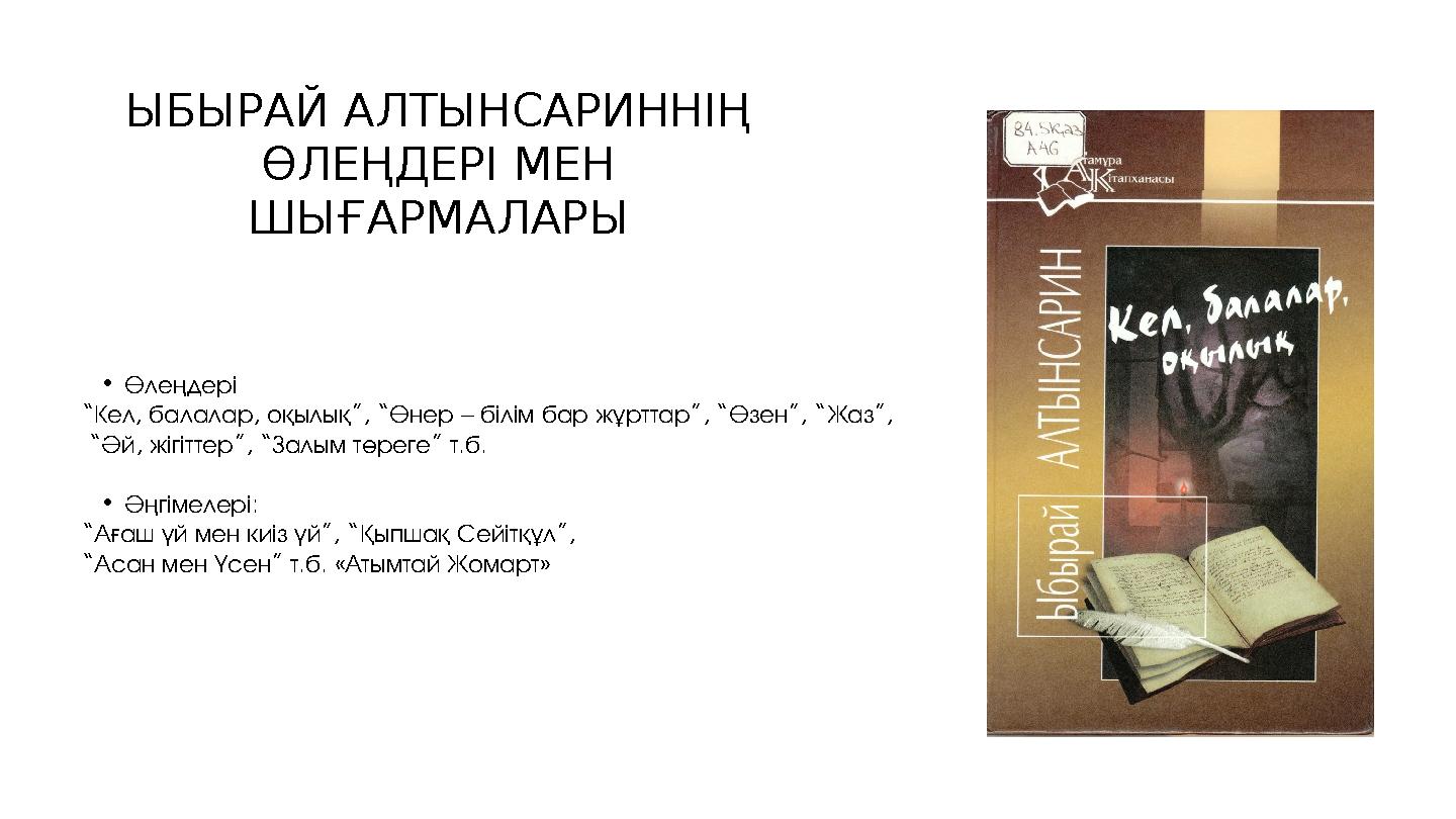 ЫБЫРАЙ АЛТЫНСАРИННІҢ ӨЛЕҢДЕРІ МЕН ШЫҒАРМАЛАРЫ •Өлеңдері “Кел, балалар, оқылық”, “Өнер – білім бар жұрттар”, “Өзен”, “Жаз”, “Әй
