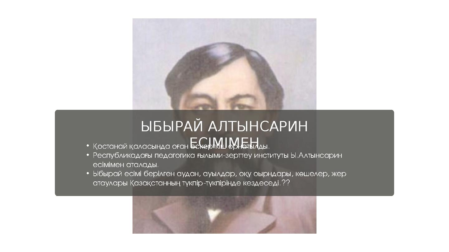 ЫБЫРАЙ АЛТЫНСАРИН ЕСІМІМЕН•Қостанай қаласында оған ескерткіш орнатылды. •Республикадағы педагогика ғылыми-зерттеу институты