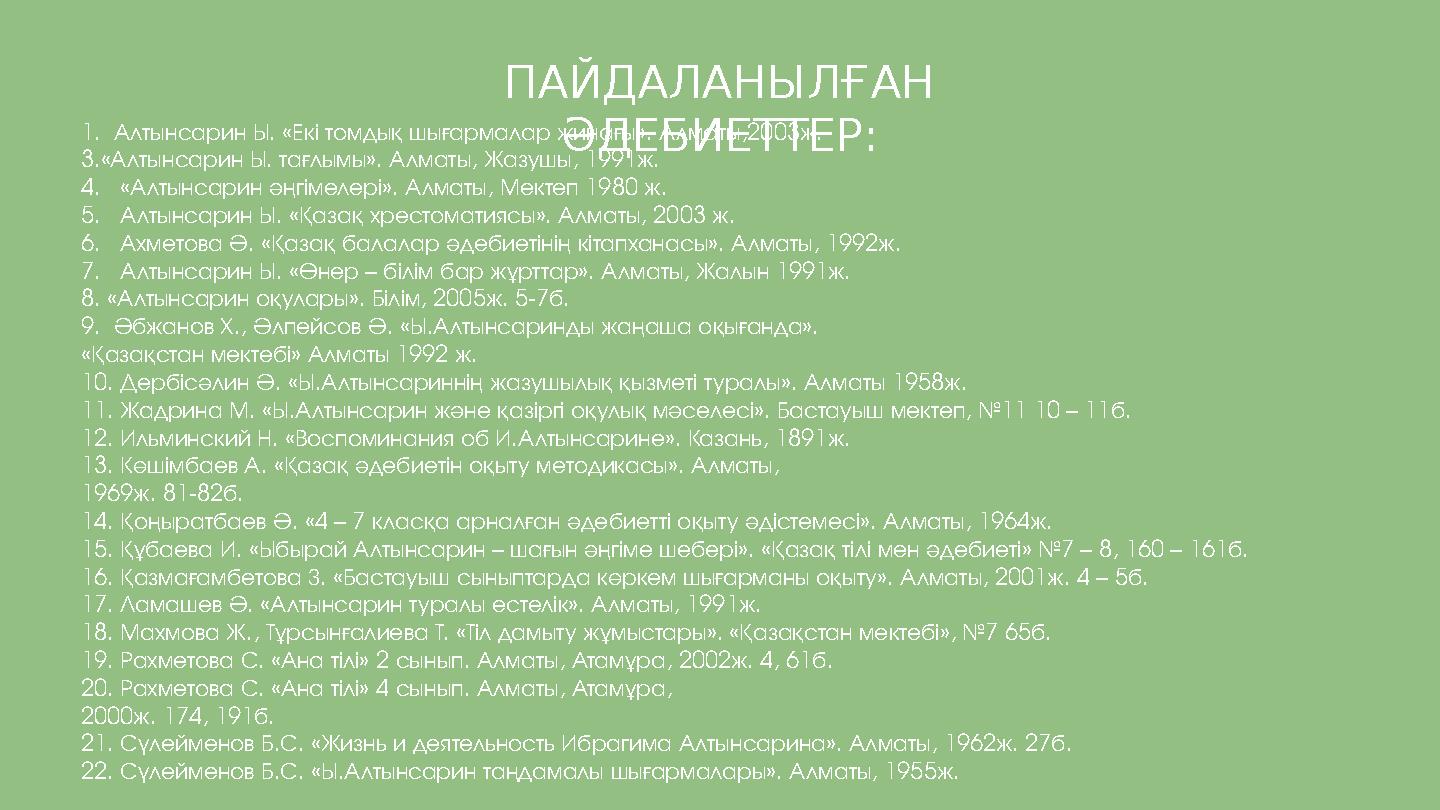 ПАЙДАЛАНЫЛҒАН ӘДЕБИЕТТЕР: 1. Алтынсарин Ы. «Екі томдық шығармалар жинағы». Алматы,2003ж. 3.«Алтынсарин Ы. тағлымы». Алматы, Ж