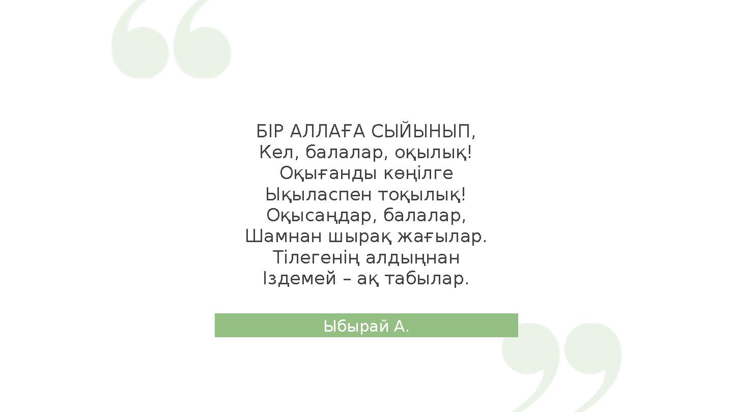 БІР АЛЛАҒА СЫЙЫНЫП, Кел, балалар, оқылық! Оқығанды көңілге Ықыласпен тоқылық! Оқысаңдар, балалар, Шамнан шырақ жағылар. Тілеге