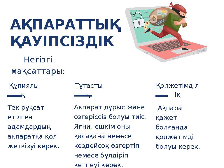 Тек рұқсат етілген адамдардың ақпаратқа қол жеткізуі керек. Ақпарат дұрыс және өзгеріссіз болуы тиіс. Яғни, ешкім оны қас