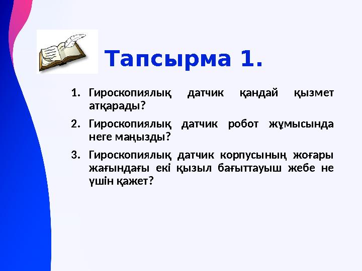 Тапсырма 1. 1.Гироскопиялық датчик қандай қызмет атқарады? 2.Гироскопиялық датчик робот жұмысында неге маңызды? 3.Гироскопиялы