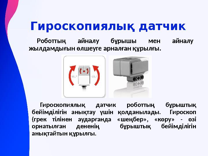 Гироскопиялық датчик Роботтың айналу бұрышы мен айналу жылдамдығын өлшеуге арналған құрылғы. Гироскопиялық датчик роботтың бұр