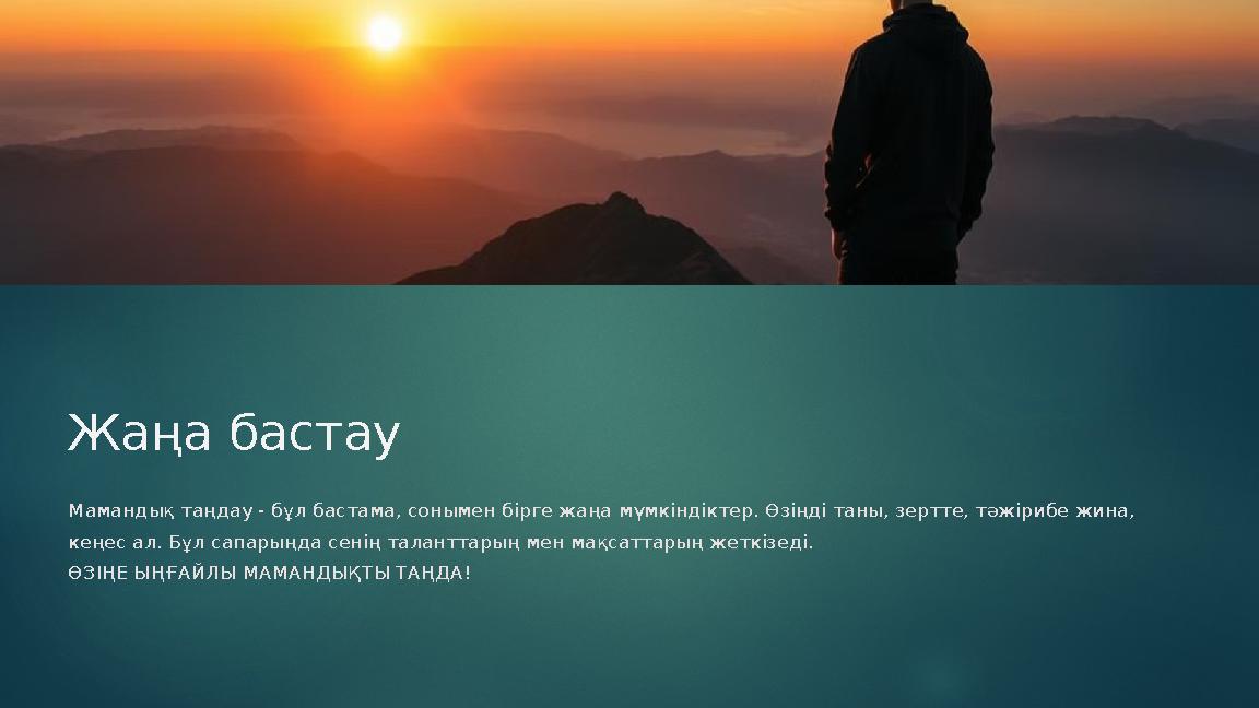 Жаңа бастау Мамандық таңдау - бұл бастама, сонымен бірге жаңа мүмкіндіктер. Өзіңді таны, зертте, тәжірибе жина, кеңес ал. Бұл