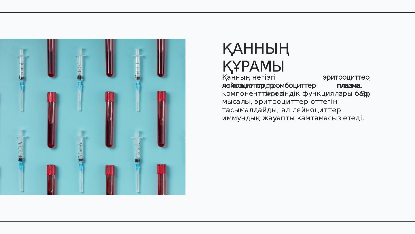 Қанның негізгі компоненттері:, және , . Әркомпоненттің өзіндік функциялары бар, мысалы, эритроциттер оттегін тасымалдайды, а