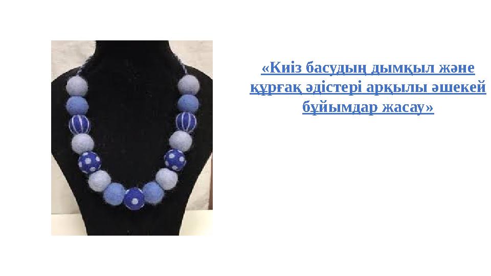 «Киіз басудың дымқыл және құрғақ әдістері арқылы әшекей бұйымдар жасау»