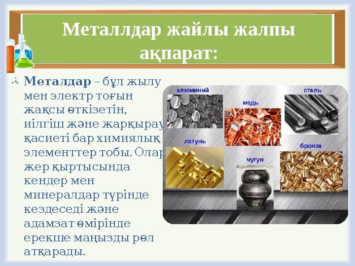 Металлдар жайлы жалпы ақпарат: Металдар – бұлжылу менэлектртоғын , жақсыөткізетін иілгішжәнежарқырау қасиетібархим