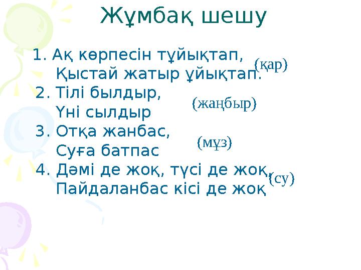 Жұмбақ шешу 1. Ақ көрпесін тұйықтап, Қыстай жатыр ұйықтап. 2. Тілі былдыр, Үні сылдыр 3. Отқа жанбас, Суға б Жұмбақ шешу 1. Ақ көрпесін тұйықтап, Қыстай жатыр ұйықтап. 2. Тілі былдыр, Үні сылдыр 3. Отқа жанбас, Суға б