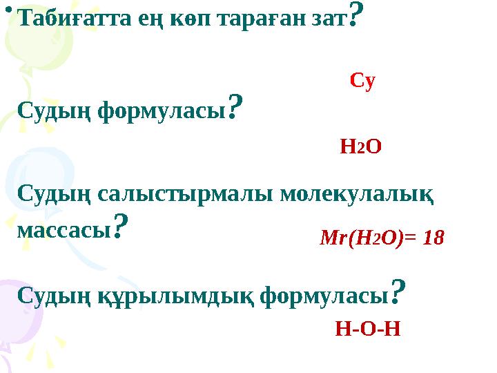 • Табиғатта ең көп тараған зат? Судың формуласы? Судың салыстырмалы молекулалық массасы? Судың құрылымдық формуласы? Су Н2О • Табиғатта ең көп тараған зат? Судың формуласы? Судың салыстырмалы молекулалық массасы? Судың құрылымдық формуласы? Су Н2О