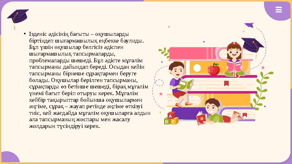 •Ізденіс әдісінің бағыты – оқушыларды біртіндеп шығармашылық еңбекке баулиды. Бұл үшін оқушылар белгісіз әдіспен шығармашылы