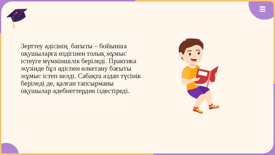 Зерттеу әдісінің бағыты – бойынша оқушыларға өздігінен толық жұмыс істеуге мүмкіншілік беріледі. Практика жүзінде бұл әдісп