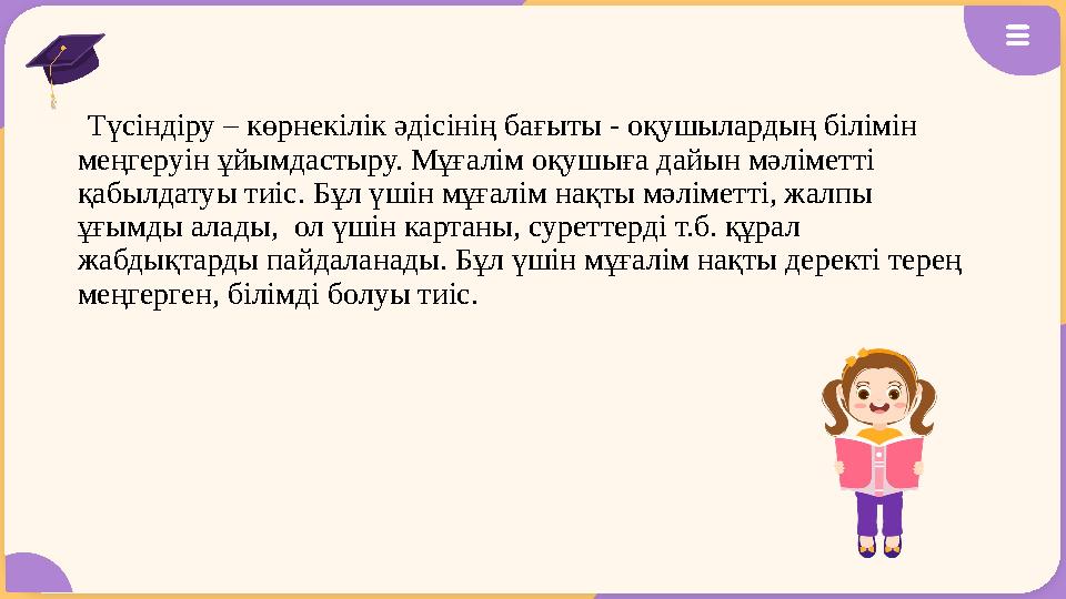 Түсіндіру – көрнекілік әдісінің бағыты - оқушылардың білімін меңгеруін ұйымдастыру. Мұғалім оқушыға дайын мәліметті қабылдат