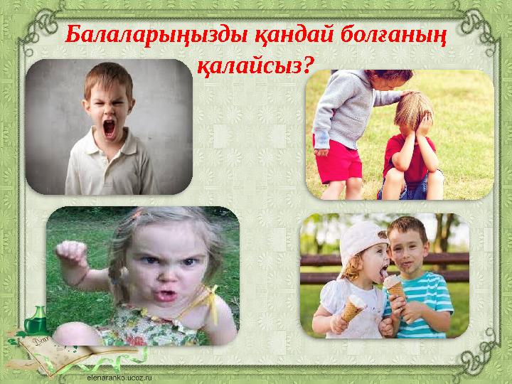 Балаларыңызды қандай болғаның қалайсыз?