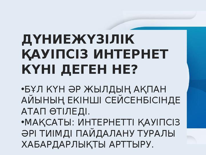 ДҮНИЕЖҮЗІЛІК ҚАУІПСІЗ ИНТЕРНЕТ КҮНІ ДЕГЕН НЕ? •БҰЛ КҮН ӘР ЖЫЛДЫҢ АҚПАН АЙЫНЫҢ ЕКІНШІ СЕЙСЕНБІСІНДЕ АТАП ӨТІЛЕДІ. •МАҚСАТЫ: И
