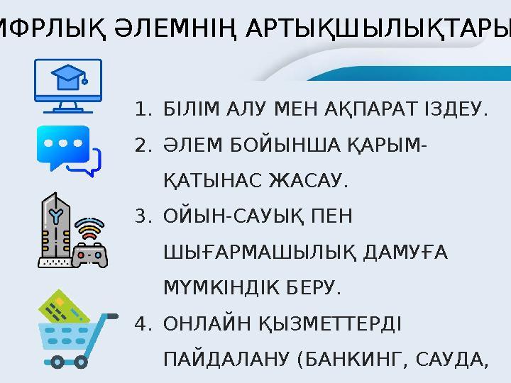 ЦИФРЛЫҚ ӘЛЕМНІҢ АРТЫҚШЫЛЫҚТАРЫ 1.БІЛІМ АЛУ МЕН АҚПАРАТ ІЗДЕУ. 2.ӘЛЕМ БОЙЫНША ҚАРЫМ- ҚАТЫНАС ЖАСАУ. 3.ОЙЫН-САУЫҚ ПЕН ШЫҒАРМАШЫЛЫ