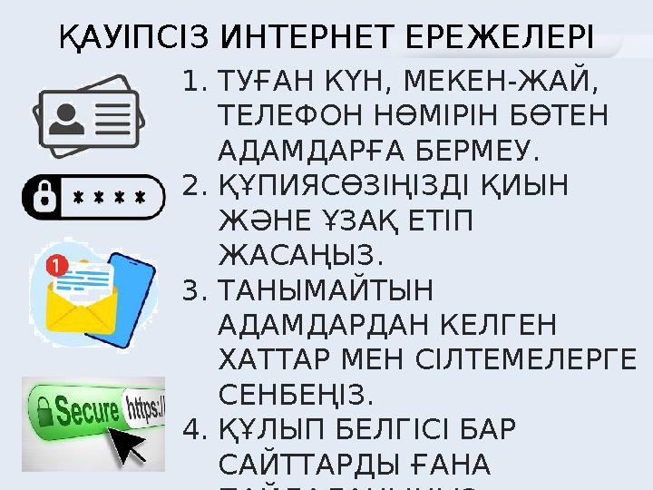ҚАУІПСІЗ ИНТЕРНЕТ ЕРЕЖЕЛЕРІ 1.ТУҒАН КҮН, МЕКЕН-ЖАЙ, ТЕЛЕФОН НӨМІРІН БӨТЕН АДАМДАРҒА БЕРМЕУ. 2.ҚҰПИЯСӨЗІҢІЗДІ ҚИЫН ЖӘНЕ ҰЗАҚ Е