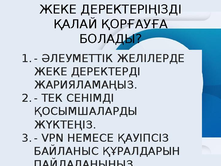 ЖЕКЕ ДЕРЕКТЕРІҢІЗДІ ҚАЛАЙ ҚОРҒАУҒА БОЛАДЫ? 1.- ӘЛЕУМЕТТІК ЖЕЛІЛЕРДЕ ЖЕКЕ ДЕРЕКТЕРДІ ЖАРИЯЛАМАҢЫЗ. 2.- ТЕК СЕНІМДІ ҚОСЫМШАЛА