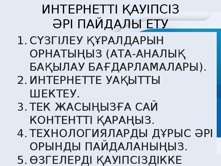 ИНТЕРНЕТТІ ҚАУІПСІЗ ӘРІ ПАЙДАЛЫ ЕТУ ҮШІН:1.СҮЗГІЛЕУ ҚҰРАЛДАРЫН ОРНАТЫҢЫЗ (АТА-АНАЛЫҚ БАҚЫЛАУ БАҒДАРЛАМАЛАРЫ). 2.ИНТЕРНЕТТЕ У