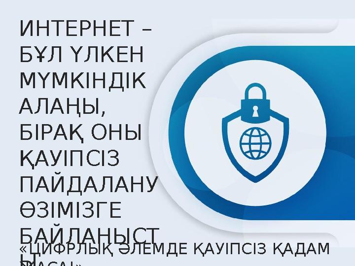ИНТЕРНЕТ – БҰЛ ҮЛКЕН МҮМКІНДІК АЛАҢЫ, БІРАҚ ОНЫ ҚАУІПСІЗ ПАЙДАЛАНУ ӨЗІМІЗГЕ БАЙЛАНЫСТ Ы. «ЦИФРЛЫҚ ӘЛЕМДЕ ҚАУІПСІЗ ҚАДАМ