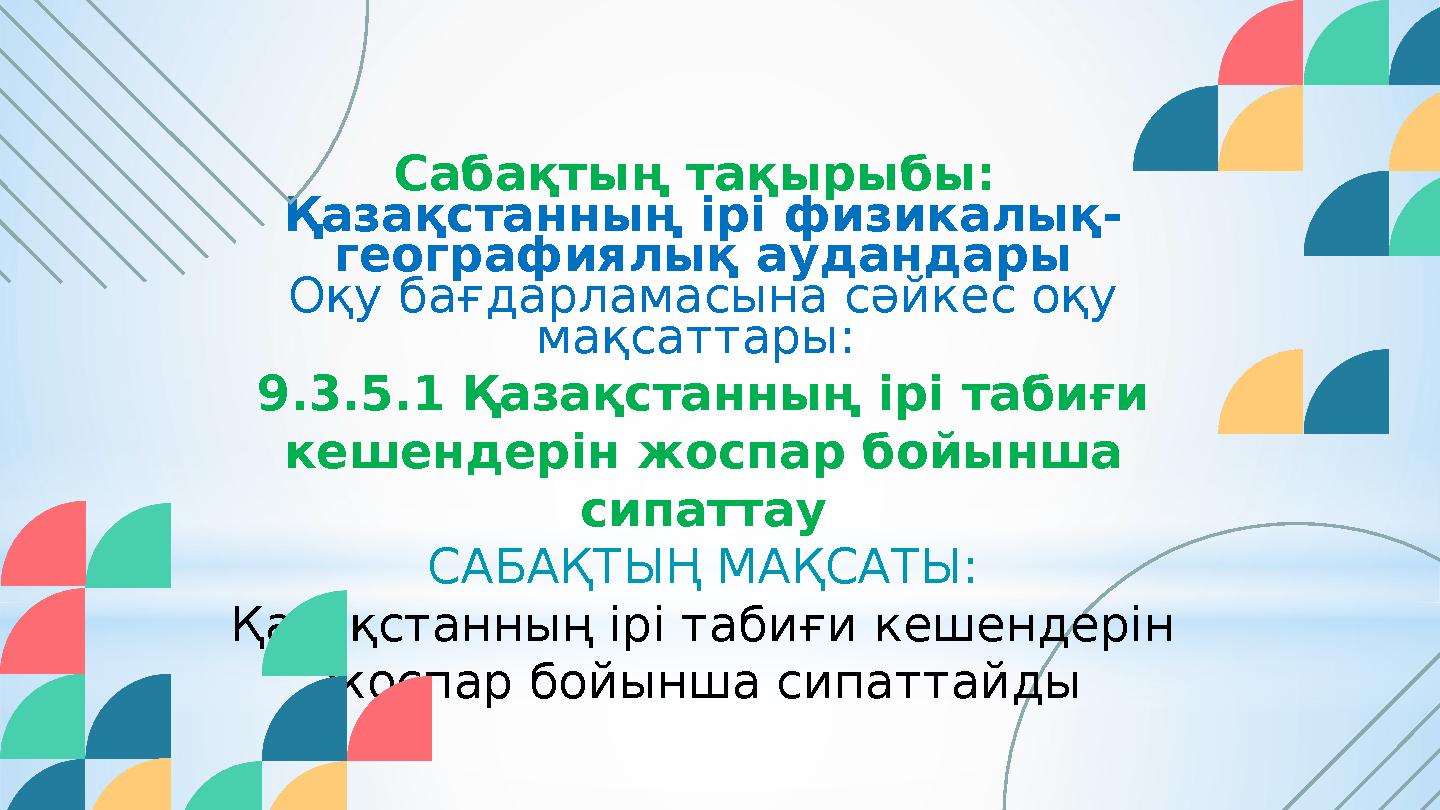 Сабақтың тақырыбы: Қазақстанның ірі физикалық- географиялық аудандары Оқу бағдарламасына сәйкес оқу мақсаттары: 9.3.5.1 Қазақ