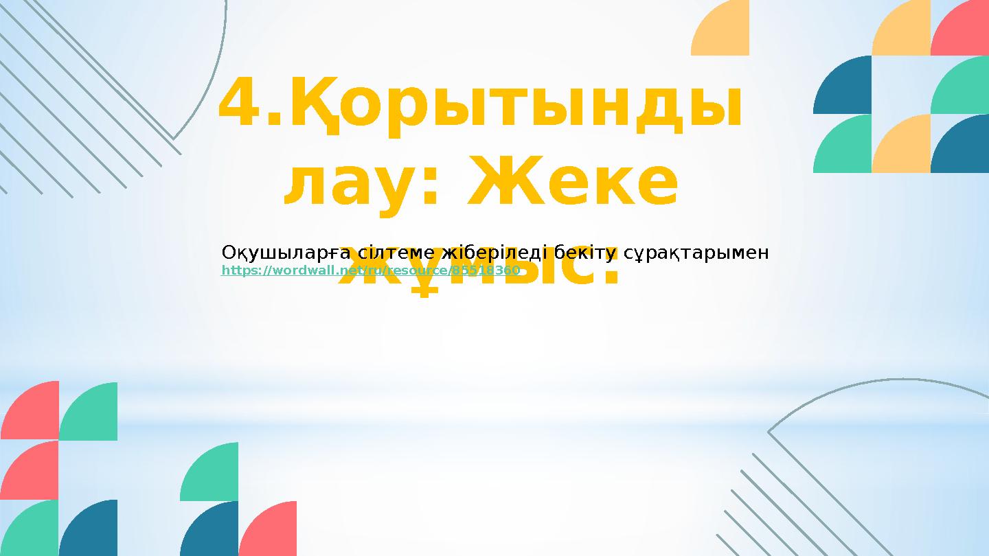 4.Қорытынды лау: Жеке жұмыс: Оқушыларға сілтеме жіберіледі бекіту сұрақтарымен https://wordwall.net/ru/resource/85518360