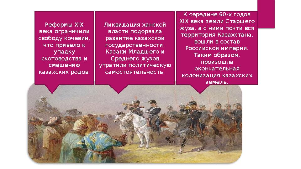 Реформы ХІХ века ограничили свободу кочевий, что привело к упадку скотоводства и смешению казахских родов. Ликвидация х Реформы ХІХ века ограничили свободу кочевий, что привело к упадку скотоводства и смешению казахских родов. Ликвидация х