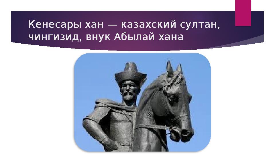 Кенесары хан — казахский султан, чингизид, внук Абылай хана Кенесары хан — казахский султан, чингизид, внук Абылай хана