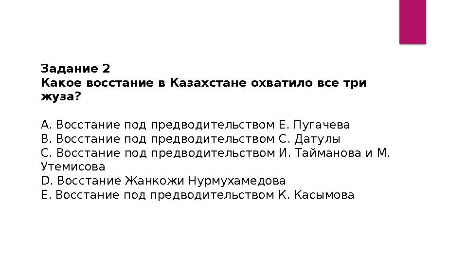 Задание 2 Какое восстание в Казахстане охватило все три жуза? А. Восстание под предводительством Е. Пугачева В. Восстание под Задание 2 Какое восстание в Казахстане охватило все три жуза? А. Восстание под предводительством Е. Пугачева В. Восстание под