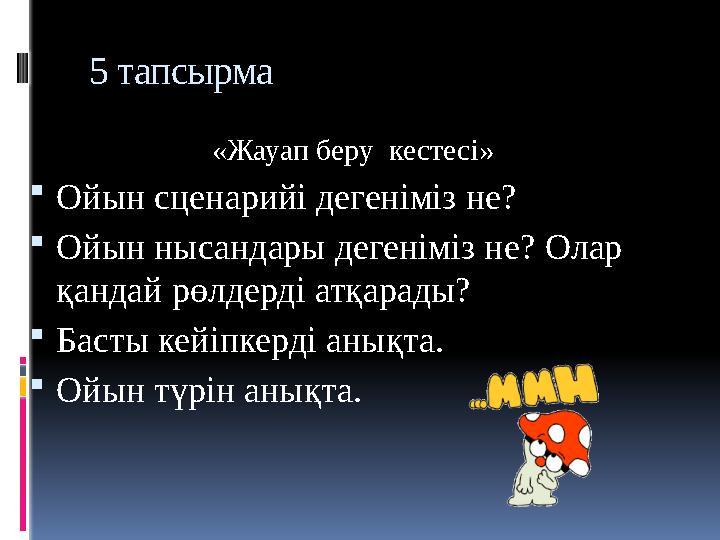 5 тапсырма «Жауап беру кестесі» Ойын сценарийі дегеніміз не? Ойын нысандары дегеніміз не? Олар қандай рөлдерді атқарады?
