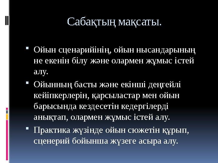 Сабақтың мақсаты. Ойын сценарийінің, ойын нысандарының не екенін білу және олармен жұмыс істей алу. Ойынның басты және екінш