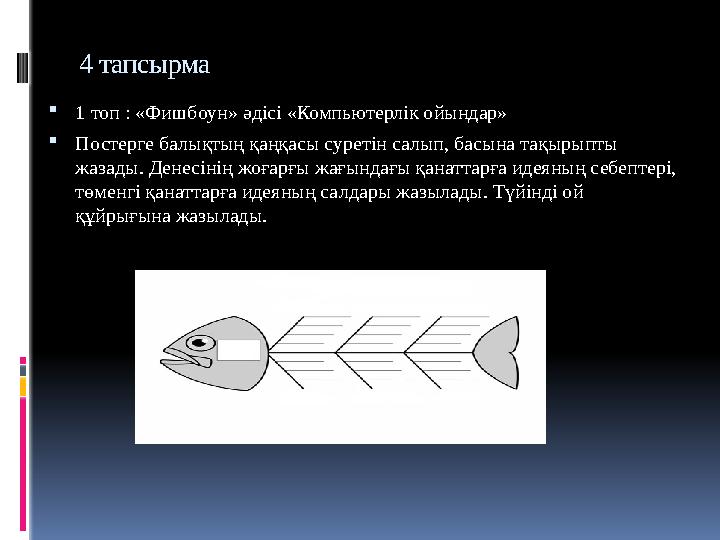 4 тапсырма 1 топ : «Фишбоун» әдісі «Компьютерлік ойындар» Постерге балықтың қаңқасы суретін салып, басына тақырыпты жазады. Д