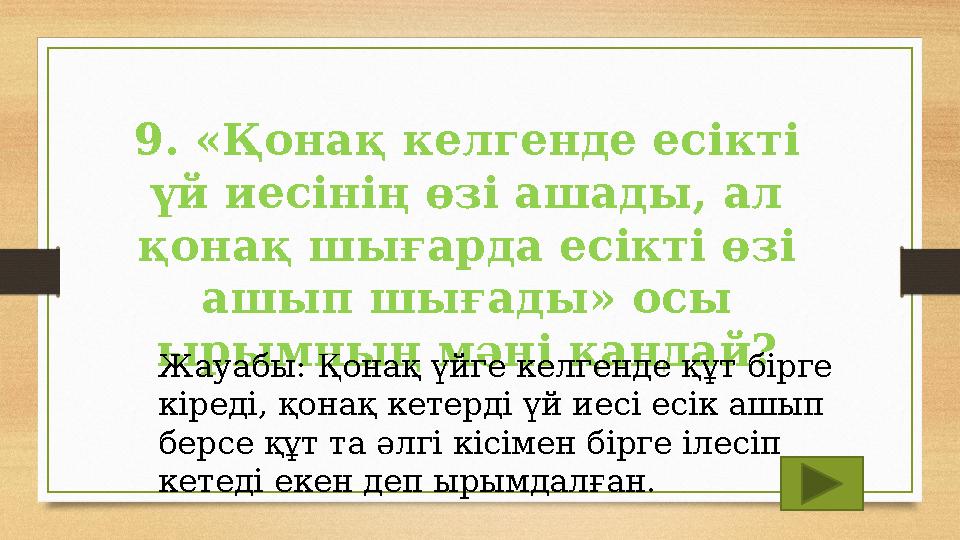 9. «Қонақ келгенде есікті үй иесінің өзі ашады, ал қонақ шығарда есікті өзі ашып шығады» осы ырымның мәні қандай? Жауабы: Қо 9. «Қонақ келгенде есікті үй иесінің өзі ашады, ал қонақ шығарда есікті өзі ашып шығады» осы ырымның мәні қандай? Жауабы: Қо