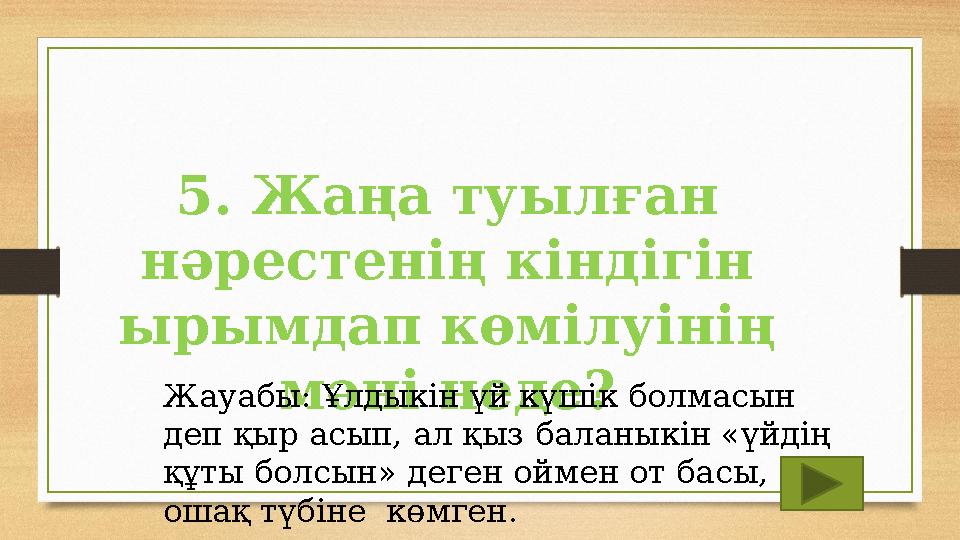 5. Жаңа туылған нәрестенің кіндігін ырымдап көмілуінің мәні неде?Жауабы: Ұлдыкін үй күшік болмасын деп қыр асып, ал қыз бала 5. Жаңа туылған нәрестенің кіндігін ырымдап көмілуінің мәні неде?Жауабы: Ұлдыкін үй күшік болмасын деп қыр асып, ал қыз бала