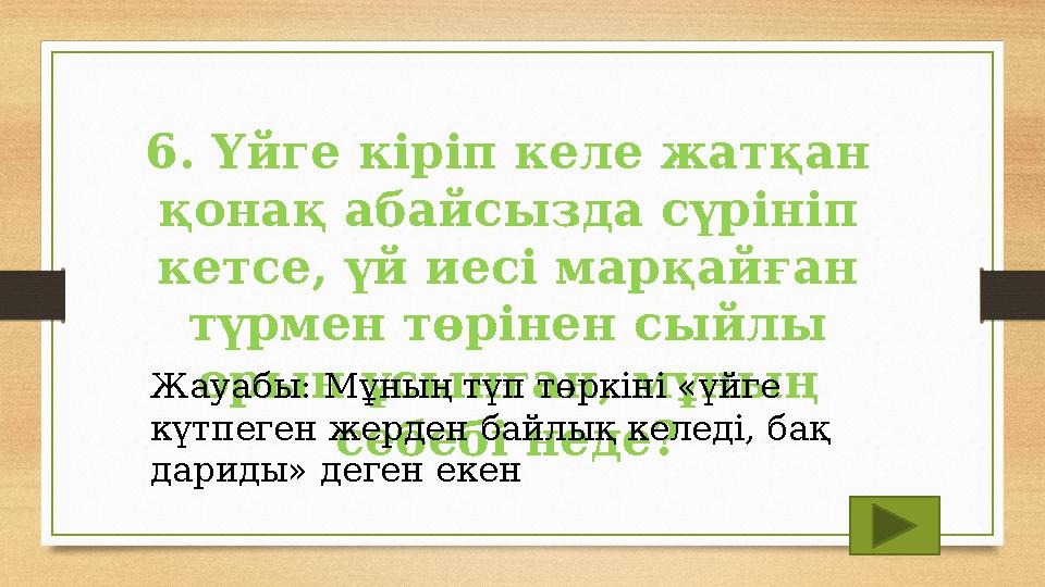 6. Үйге кіріп келе жатқан қонақ абайсызда сүрініп кетсе, үй иесі марқайған түрмен төрінен сыйлы орын ұсынған, мұның себебі 6. Үйге кіріп келе жатқан қонақ абайсызда сүрініп кетсе, үй иесі марқайған түрмен төрінен сыйлы орын ұсынған, мұның себебі