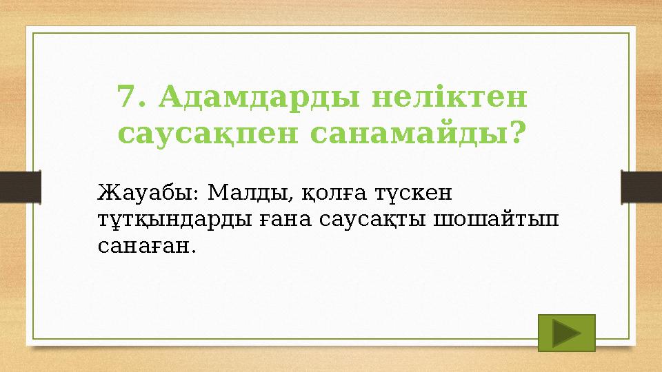 7. Адамдарды неліктен саусақпен санамайды? Жауабы: Малды, қолға түскен тұтқындарды ғана саусақты шошайтып санаған. 7. Адамдарды неліктен саусақпен санамайды? Жауабы: Малды, қолға түскен тұтқындарды ғана саусақты шошайтып санаған.