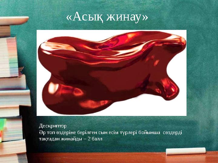«Асық жинау» Дескриптор Әр топ өздеріне берілген сын есім түрлері бойынша сөздерді тақтадан жинайды – 2 балл