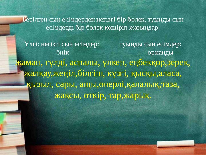 Берілген сын есімдерден негізгі бір бөлек, туынды сын есімдерді бір бөлек көшіріп жазыңдар. Үлгі: негізгі сын есімдер: