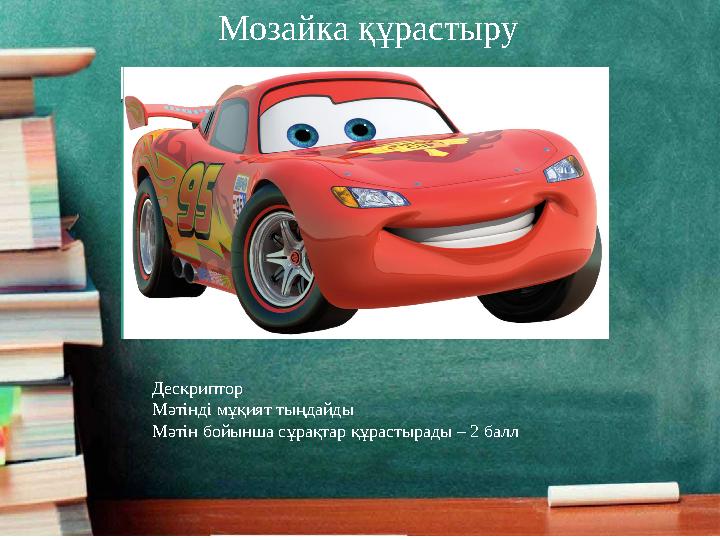 Мозайка құрастыру Дескриптор Мәтінді мұқият тыңдайды Мәтін бойынша сұрақтар құрастырады – 2 балл
