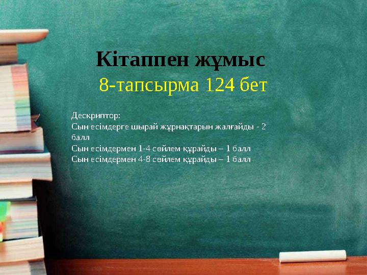 Кітаппен жұмыс 8-тапсырма 124 бет Дескриптор: Сын есімдерге шырай жұрнақтарын жалғайды - 2 балл Сын есімдермен 1-4 сөйлем құр