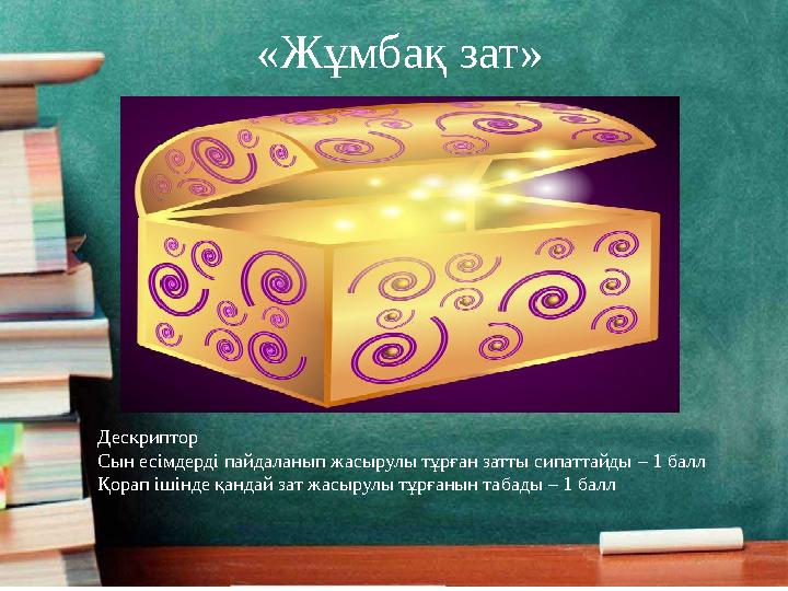 «Жұмбақ зат» Дескриптор Сын есімдерді пайдаланып жасырулы тұрған затты сипаттайды – 1 балл Қорап ішінде қандай зат жасырулы тұрғ
