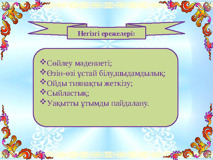 Негізгі ережелері: Сөйлеу мәдениеті; Өзін-өзі ұстай білу,шыдамдылық; Ойды тиянақты жеткізу; Сыйластық; Уақытты ұтымды пайда